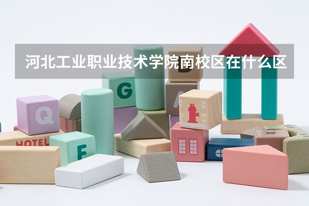 河北工业职业技术学院南校区在什么区