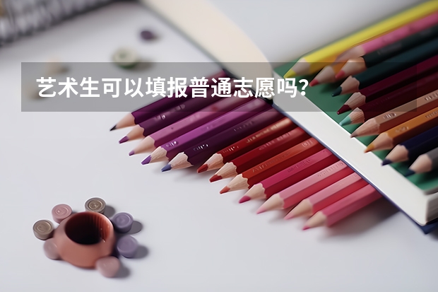 艺术生可以填报普通志愿吗？