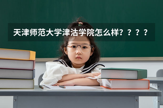 天津师范大学津沽学院怎么样？？？？？急