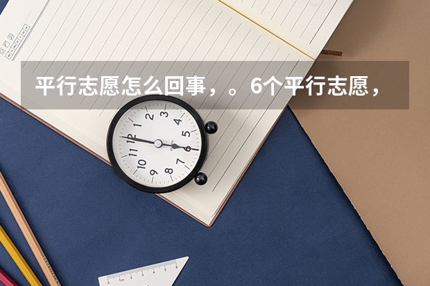 平行志愿怎么回事,。6个平行志愿,。是一本。二本。三本。专科。各六个还是一共6个????