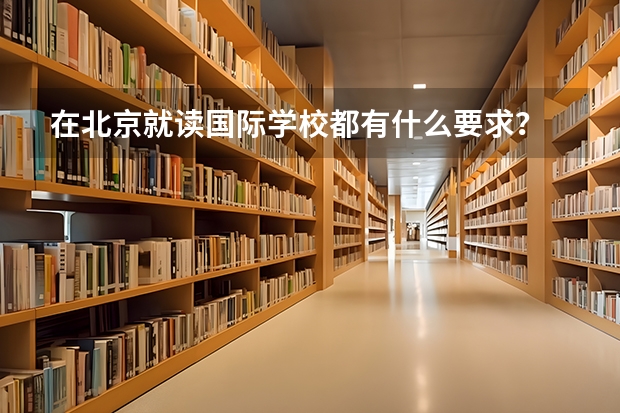在北京就读国际学校都有什么要求？