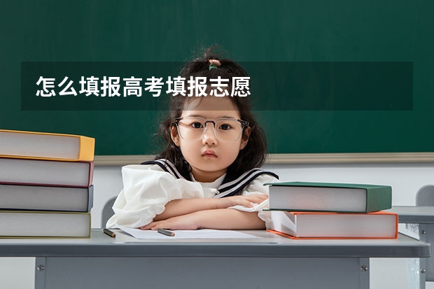 怎么填报高考填报志愿