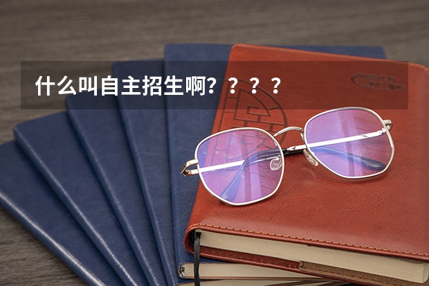 什么叫自主招生啊????