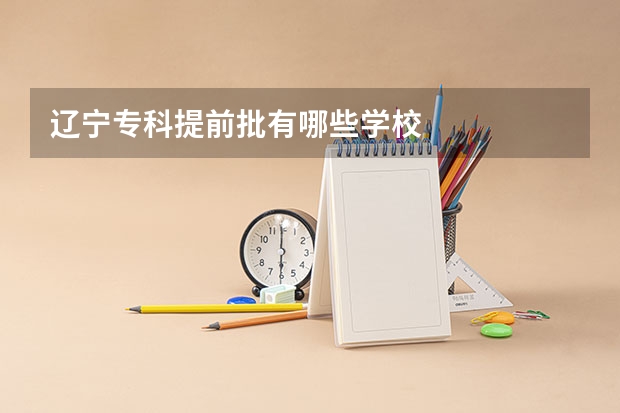 辽宁专科提前批有哪些学校