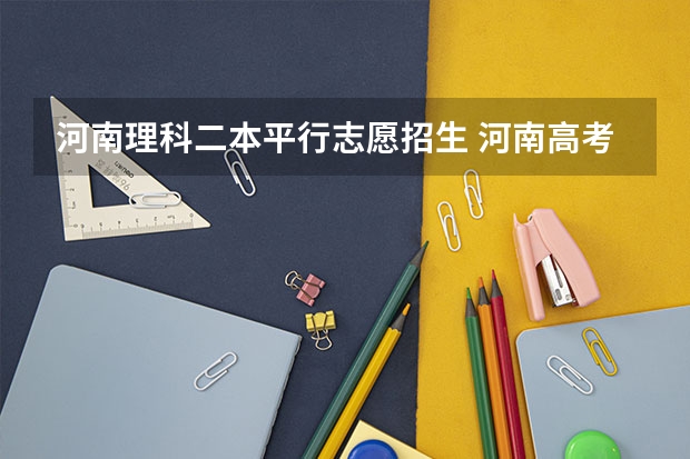河南理科二本平行志愿招生 河南高考分数线