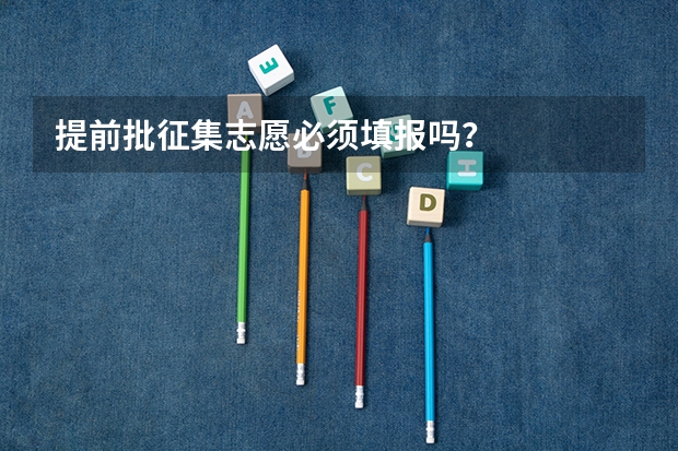提前批征集志愿必须填报吗？