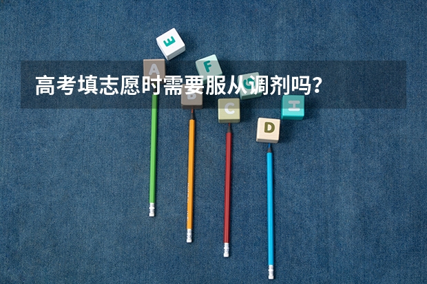 高考填志愿时需要服从调剂吗？