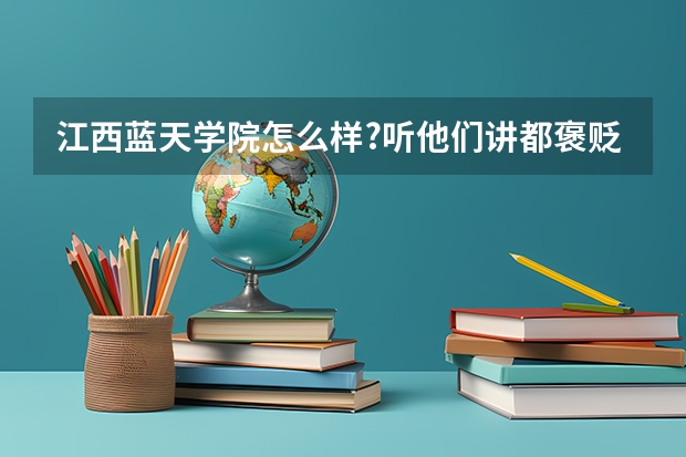 江西蓝天学院怎么样?听他们讲都褒贬不一??