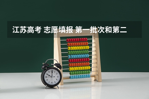 江苏高考 志愿填报 第一批次和第二批次什么意思？ 我是本二 但老师说是第一批次填报志愿