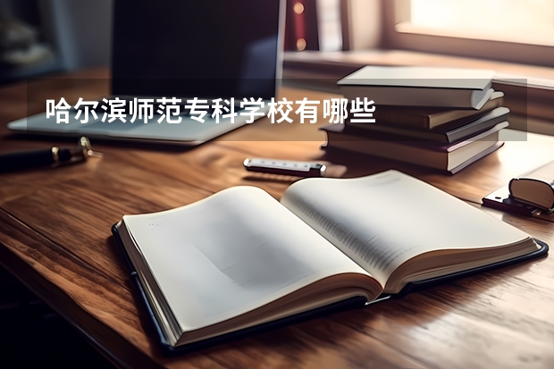 哈尔滨师范专科学校有哪些