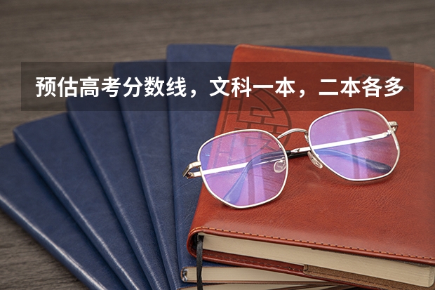 预估高考分数线，文科一本，二本各多少？