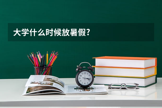 大学什么时候放暑假?