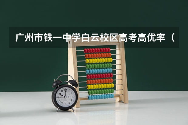 广州市铁一中学白云校区高考高优率（白云广铁一中招生条件）