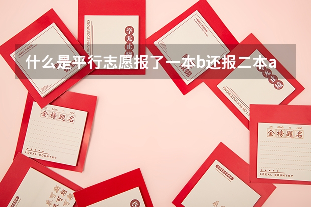 什么是平行志愿报了一本b还报二本a吗