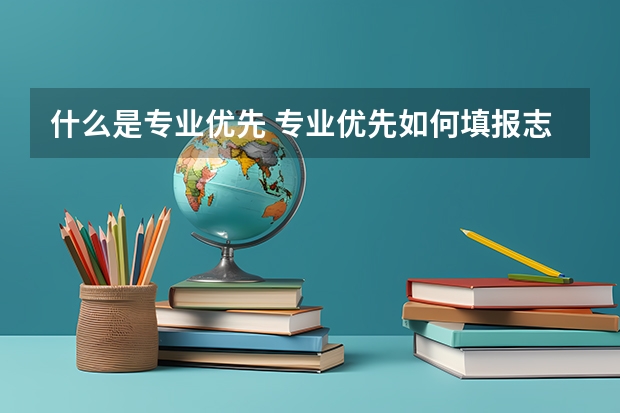 什么是专业优先 专业优先如何填报志愿