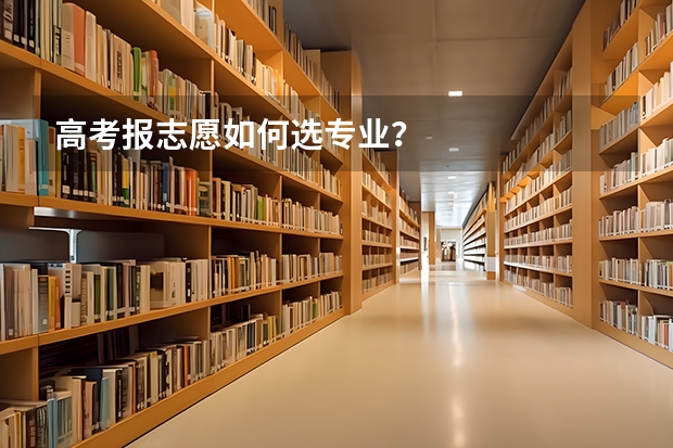高考报志愿如何选专业？