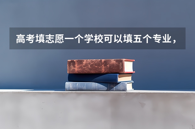 高考填志愿一个学校可以填五个专业，这五个专业是怎么录取的？是不是从第一个然后第二个这样