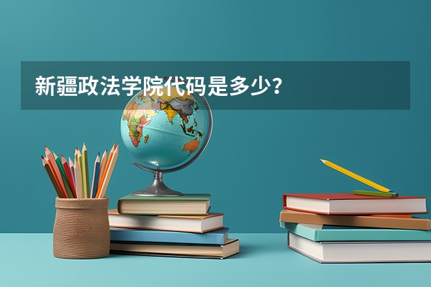 新疆政法学院代码是多少？