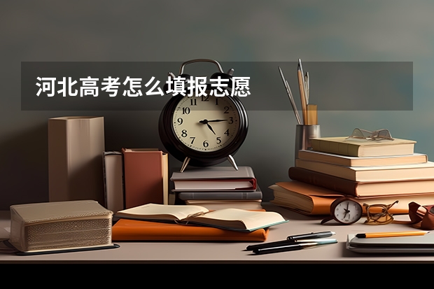 河北高考怎么填报志愿
