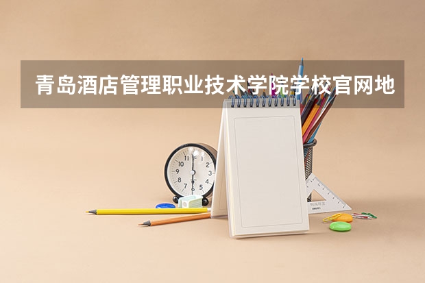 青岛酒店管理职业技术学院学校官网地址是什么 青岛酒店管理职业技术学院学校介绍