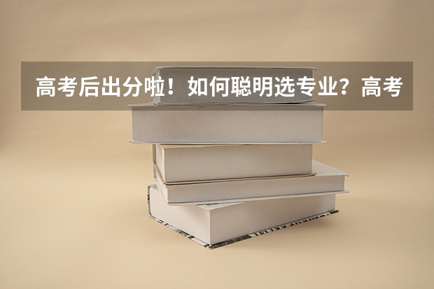 高考后出分啦！如何聪明选专业？高考志愿该怎么填？