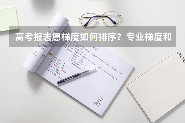 高考报志愿梯度如何排序？专业梯度和院校梯度应该遵循什么规则？