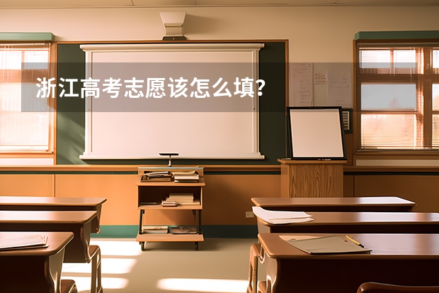 浙江高考志愿该怎么填？