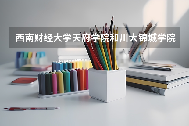 西南财经大学天府学院和川大锦城学院的金融方面哪个更好？快填志愿了，还没想好，希望大家给点帮助，谢谢