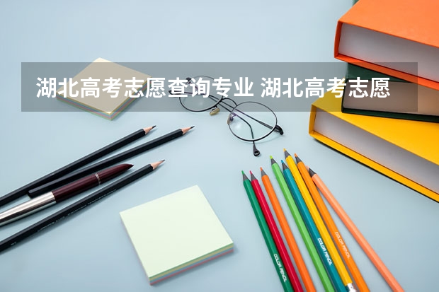 湖北高考志愿查询专业 湖北高考志愿填报