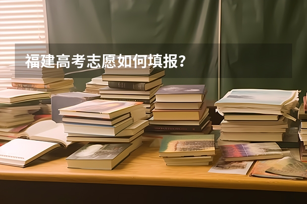 福建高考志愿如何填报？