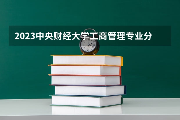 2023中央财经大学工商管理专业分数线是多少 中央财经大学工商管理专业历年分数线总汇
