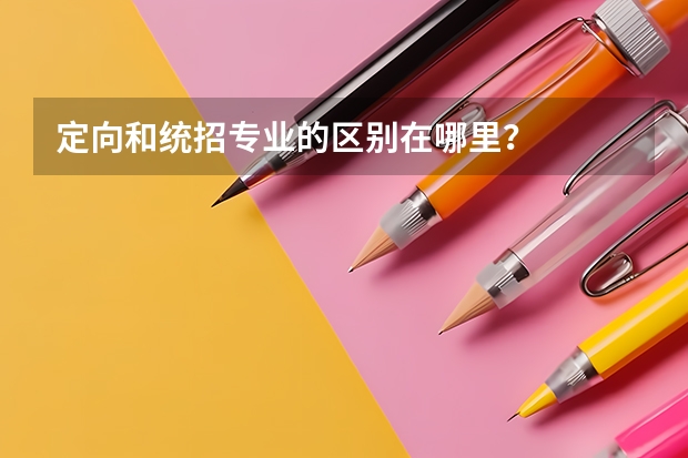 定向和统招专业的区别在哪里？