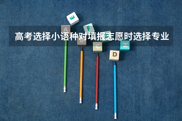 高考选择小语种对填报志愿时选择专业有哪些影响？