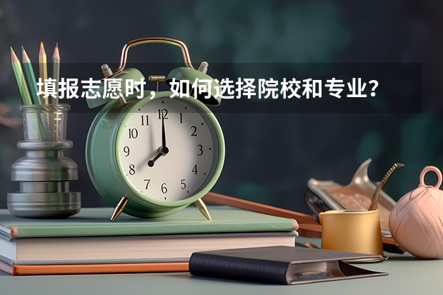 填报志愿时，如何选择院校和专业？