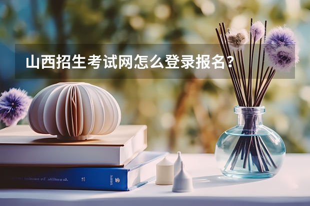 山西招生考试网怎么登录报名？
