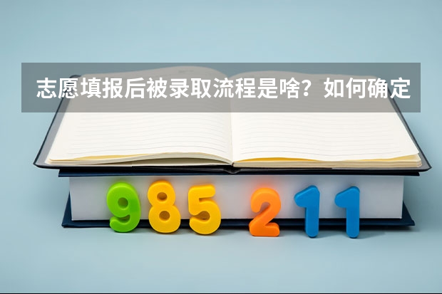 志愿填报后被录取流程是啥？如何确定被录取