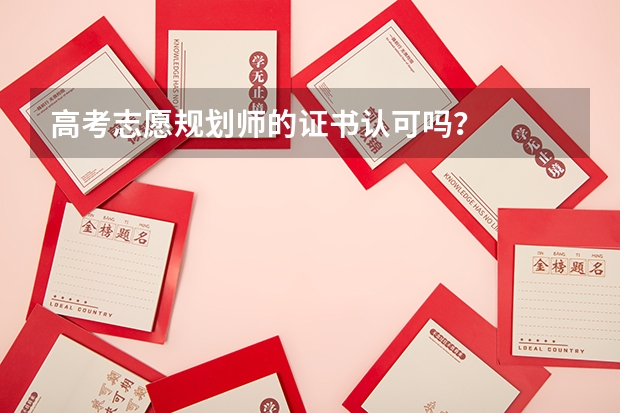 高考志愿规划师的证书认可吗？