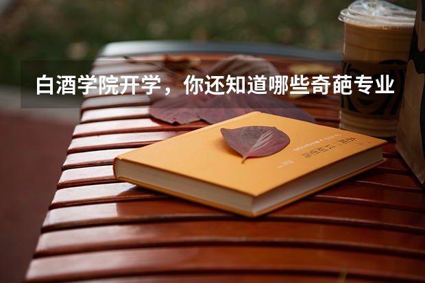 白酒学院开学，你还知道哪些奇葩专业？