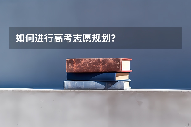 如何进行高考志愿规划？