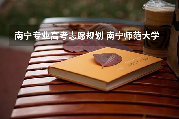 南宁专业高考志愿规划 南宁师范大学师园学院代码是啥