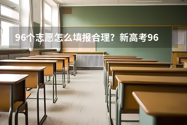 96个志愿怎么填报合理？新高考96个平行志愿录取规则