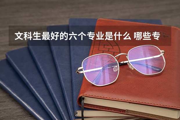 文科生最好的六个专业是什么 哪些专业前景好