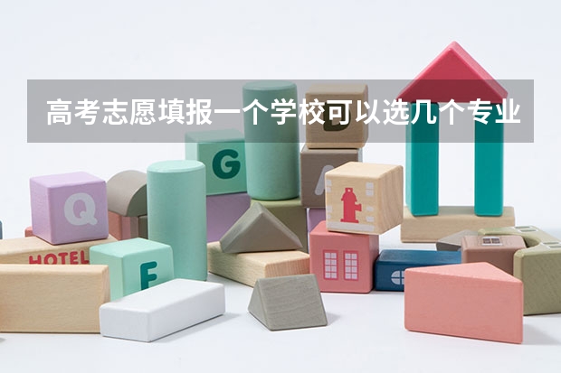高考志愿填报一个学校可以选几个专业（高考志愿一个学校可以填几个专业？）
