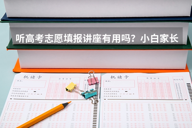 听高考志愿填报讲座有用吗？小白家长学不会该怎么办？