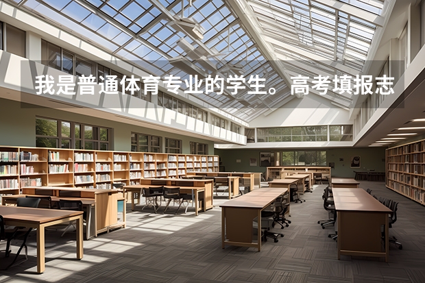 我是普通体育专业的学生。高考填报志愿时，具体怎样报，提前批体育类是什么意思？我应该报那个么？