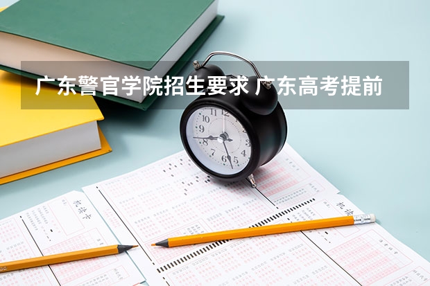广东警官学院招生要求 广东高考提前批可以报几个学校