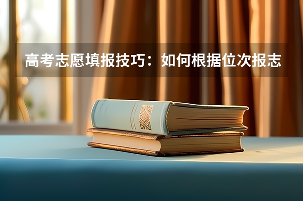 高考志愿填报技巧：如何根据位次报志愿