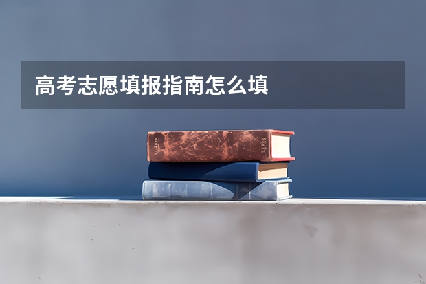 高考志愿填报指南怎么填