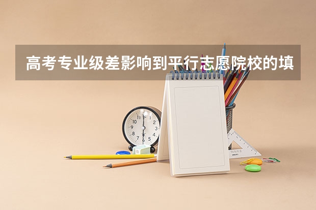 高考专业级差影响到平行志愿院校的填报吗?