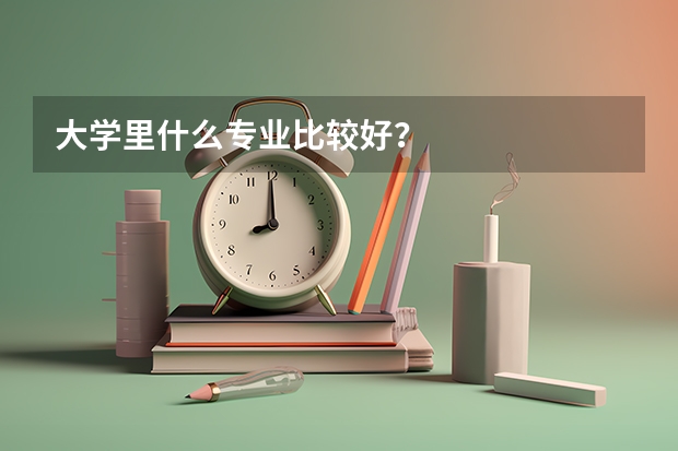 大学里什么专业比较好？